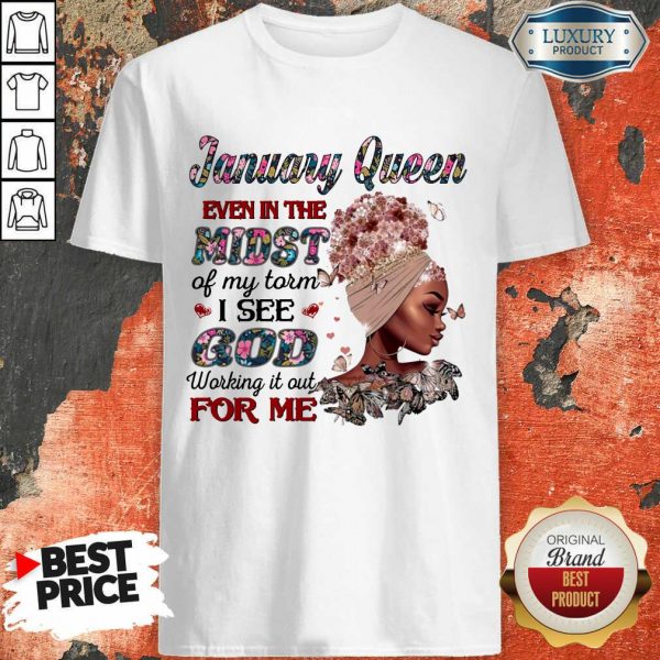 January Queen Even In The Midst Of My Storm I See God Working It Out For Me Shirt