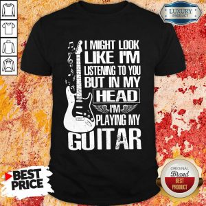 My Head I'm Playing My Guitar Shirt