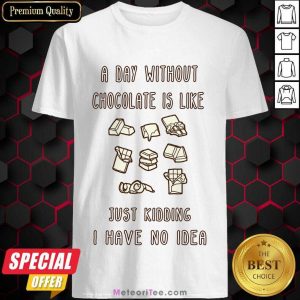A Day Without Chocolate Is Like Just Kidding I Have No Idea Shirt