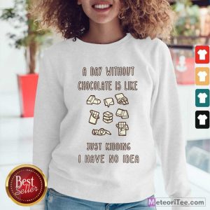 A Day Without Chocolate Is Like Just Kidding I Have No Idea Sweatshirt