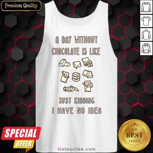 A Day Without Chocolate Is Like Just Kidding I Have No Idea Tank Top