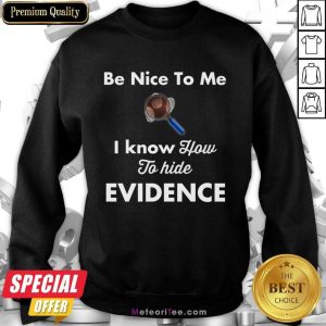 Be Nice To Me I Know How To Hide Evidence Sweatshirt