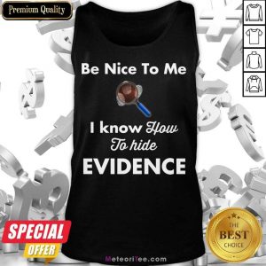 Be Nice To Me I Know How To Hide Evidence Tank Top