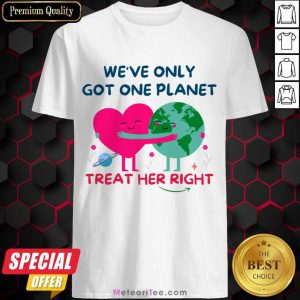 We're Only Got One Planet Treat Her Right Earth Day Shirt