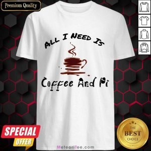 All I Need Is Coffee And Pi Shirt