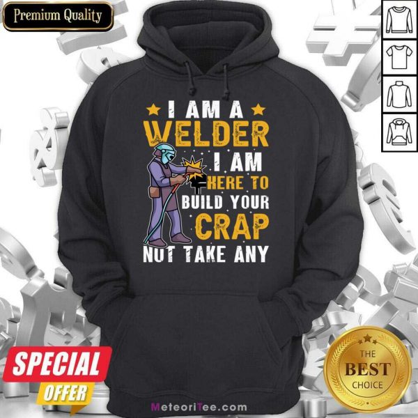 I Am A Welder I Am Here To Build Your Crap Not Take Any Hoodie