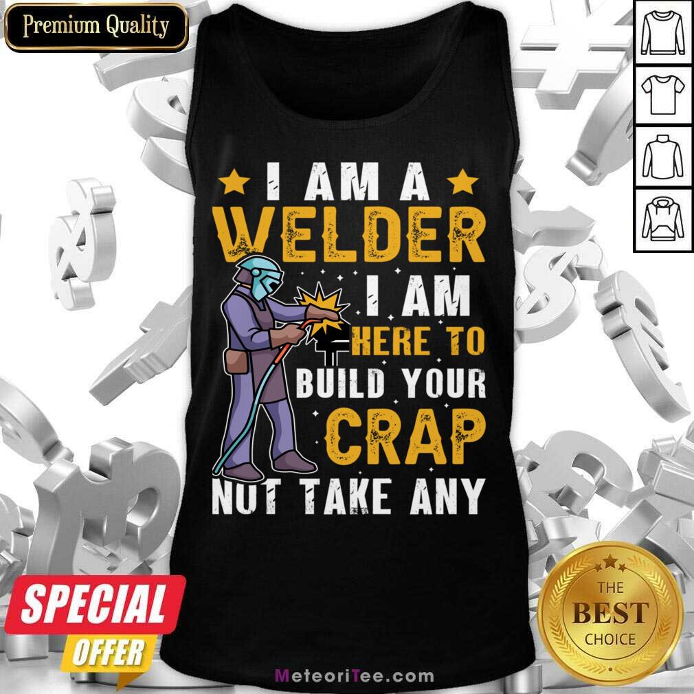 I Am A Welder I Am Here To Build Your Crap Not Take Any Tank Top