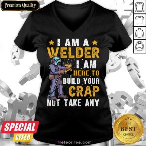 I Am A Welder I Am Here To Build Your Crap Not Take Any V-neck
