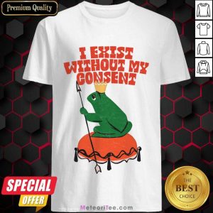 I Exist Without My Consent Frog Shirt