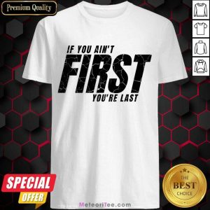 If You Ain't First You'Re Last Shirt