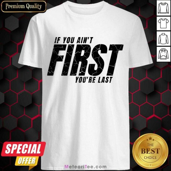 If You Ain't First You'Re Last Shirt