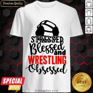 Stressed Blessed And Wrestling Obsessed Shirt