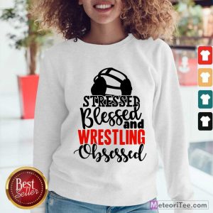 Stressed Blessed And Wrestling Obsessed Sweatshirt