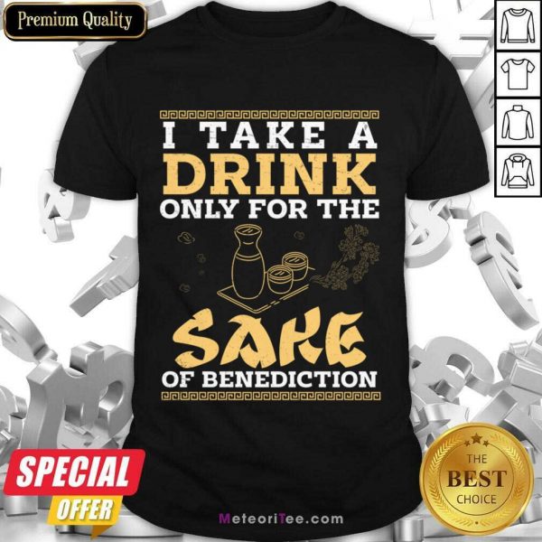 I Take A Drink Only For The Sake Of Benediction Shirt