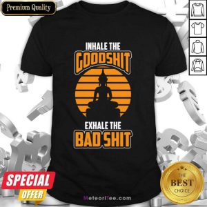 Inhale The Goodshit Exhale The Bad Shit Shirt