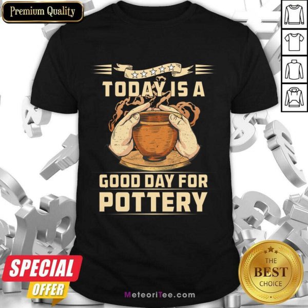 To Day Is A Good Day For Pottery Shirt