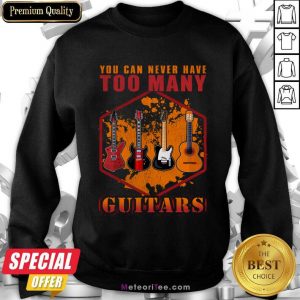 You Can Never Have Too Many Guitars Sweatshirt