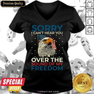 Sorry I Can't Hear You Over The Sound Of My Freedom V-neck